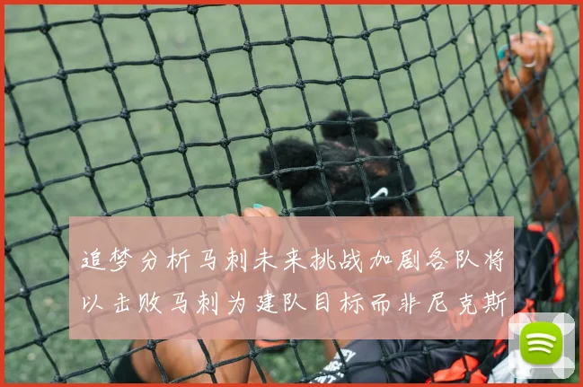 追梦分析马刺未来挑战加剧各队将以击败马刺为建队目标而非尼克斯