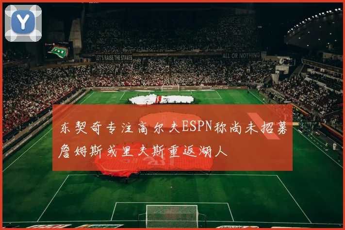 东契奇专注高尔夫ESPN称尚未招募詹姆斯或里夫斯重返湖人