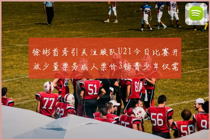 徐彬首秀引关注狼队U21今日比赛开放少量票务成人票价3镑青少年仅需1镑