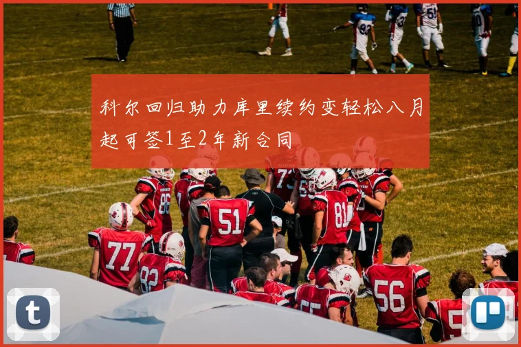 科尔回归助力库里续约变轻松八月起可签1至2年新合同