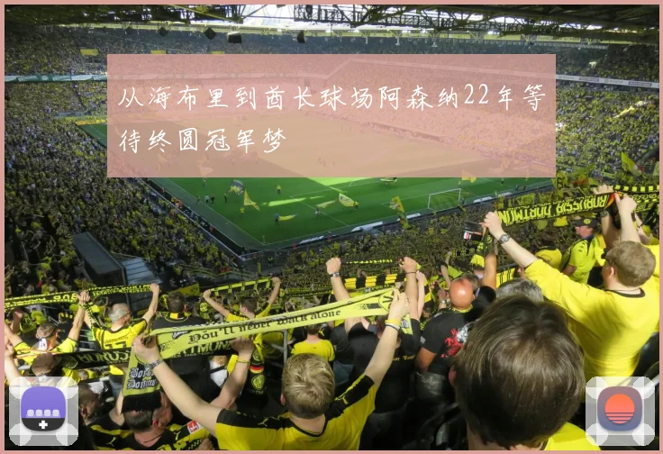 从海布里到酋长球场阿森纳22年等待终圆冠军梦