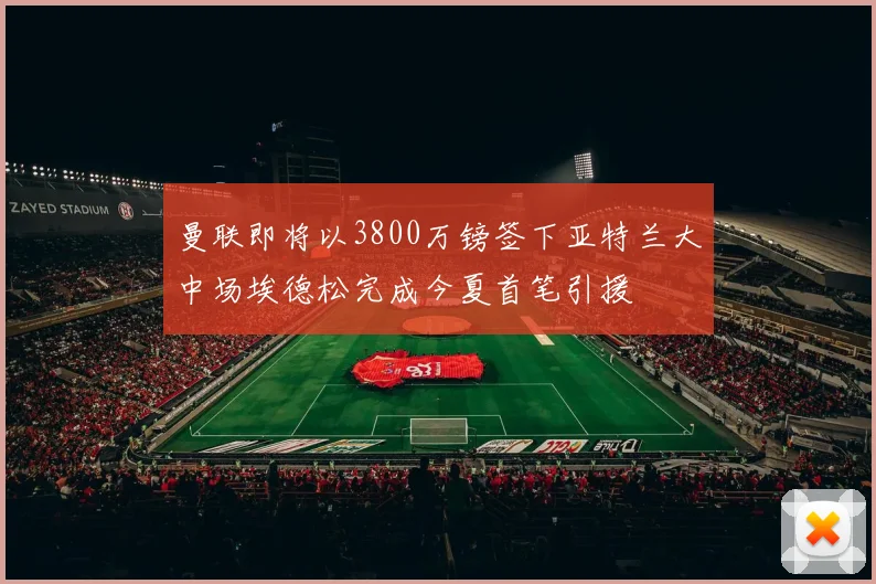 曼联即将以3800万镑签下亚特兰大中场埃德松完成今夏首笔引援