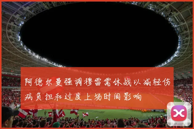 阿德尔曼强调穆雷需休战以减轻伤病负担和过度上场时间影响