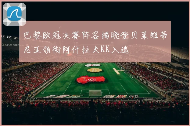 巴黎欧冠决赛阵容揭晓登贝莱维蒂尼亚领衔阿什拉夫KK入选