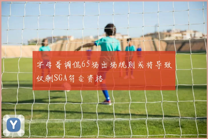 字母哥调侃65场出场规则或将导致仅剩SGA符合资格